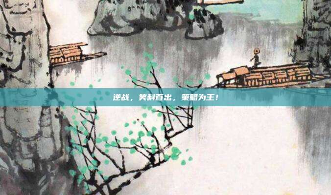 逆战,笑料百出,策略为王!