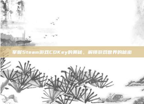 掌握Steam游戏CDKey的奥秘，解锁游戏世界的秘密