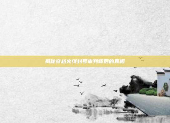 揭秘穿越火线封号审判背后的真相