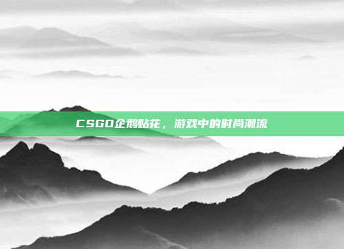 CSGO企鹅贴花,游戏中的时尚潮流