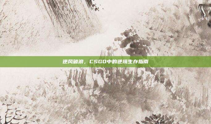 逆风破浪,CSGO中的逆境生存指南