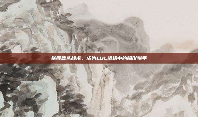 掌握草丛战术，成为LOL战场中的隐形猎手