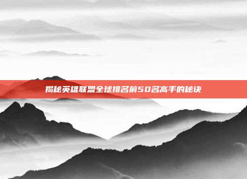 揭秘英雄联盟全球排名前50名高手的秘诀