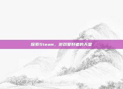 探索Steam，游戏爱好者的天堂