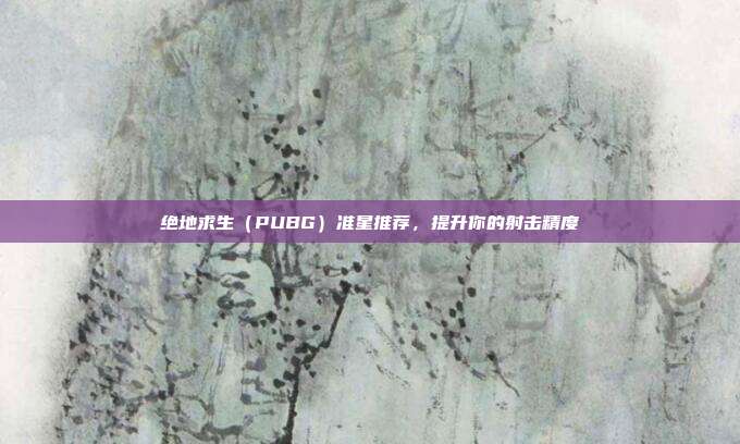 绝地求生（PUBG）准星推荐，提升你的射击精度