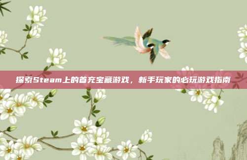 探索Steam上的首充宝藏游戏，新手玩家的必玩游戏指南