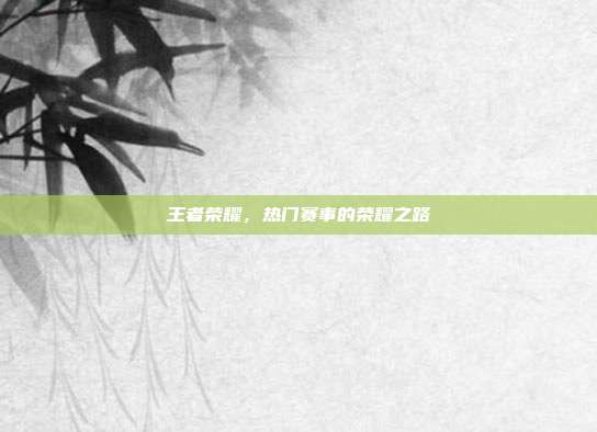 王者荣耀,热门赛事的荣耀之路