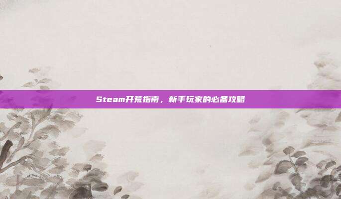 Steam开荒指南，新手玩家的必备攻略