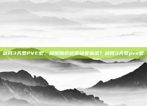 剑网3天罗PVE宏，极限赌命还是稳妥输出？剑网3天罗pve宏