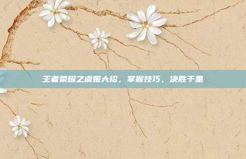 王者荣耀之虞姬大招，掌握技巧，决胜千里
