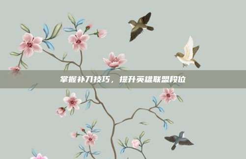 掌握补刀技巧,提升英雄联盟段位