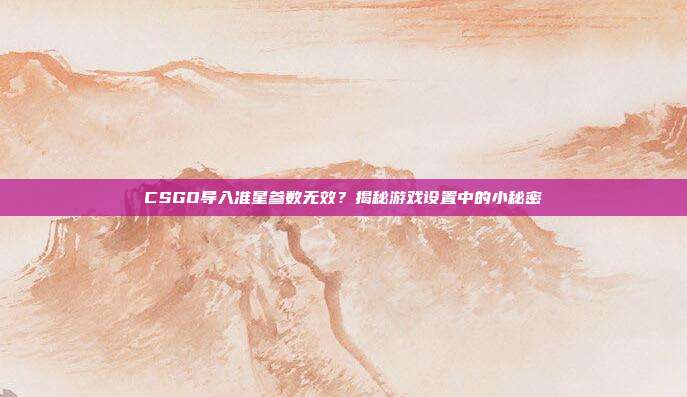 CSGO导入准星参数无效?揭秘游戏设置中的小秘密