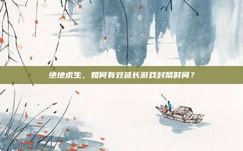 绝地求生，如何有效延长游戏封禁时间？
