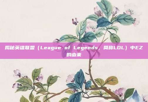 揭秘英雄联盟（League of Legends，简称LOL）中EZ的由来