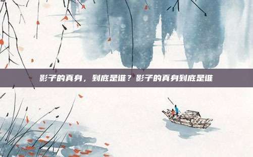 影子的真身，到底是谁？影子的真身到底是谁