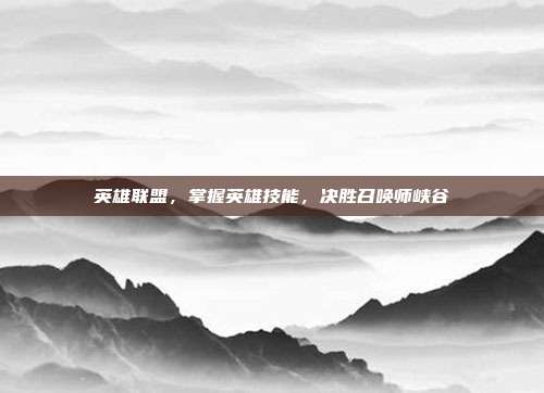 英雄联盟，掌握英雄技能，决胜召唤师峡谷