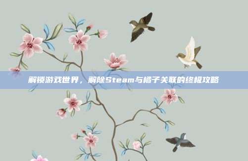 解锁游戏世界，解除Steam与橘子关联的终极攻略