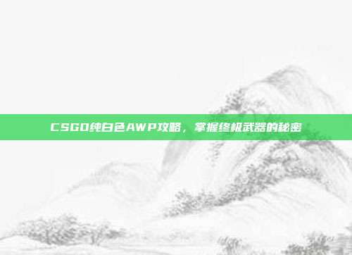 CSGO纯白色AWP攻略,掌握终极武器的秘密