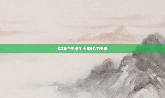 揭秘绝地求生中的代打现象