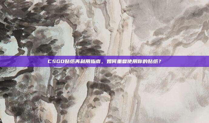 CSGO贴纸再利用指南，如何重复使用你的贴纸？
