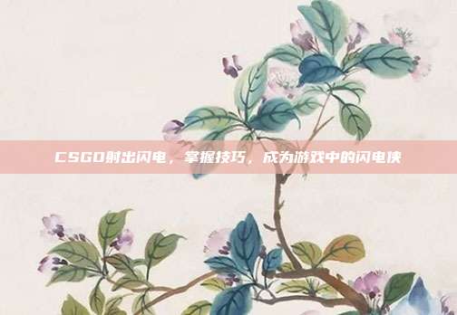 CSGO射出闪电，掌握技巧，成为游戏中的闪电侠