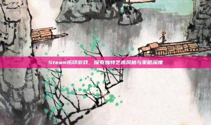 Steam拓印游戏，探索独特艺术风格与策略深度