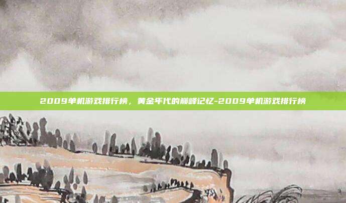 2009单机游戏排行榜，黄金年代的巅峰记忆-2009单机游戏排行榜