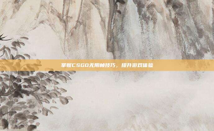 掌握CSGO无限帧技巧,提升游戏体验