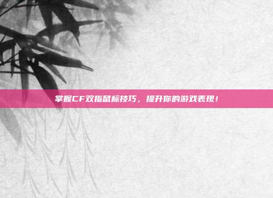 掌握CF双指鼠标技巧，提升你的游戏表现！