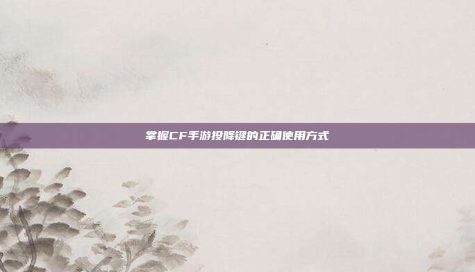 掌握CF手游投降键的正确使用方式