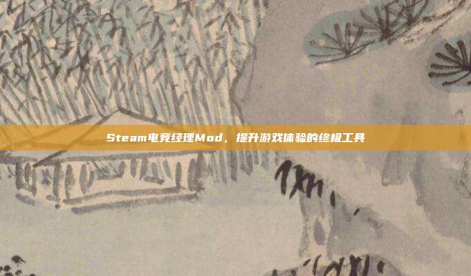 Steam电竞经理Mod,提升游戏体验的终极工具