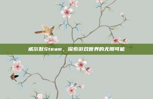 威尔默Steam，探索游戏世界的无限可能