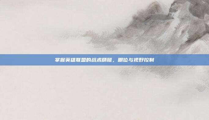 掌握英雄联盟的战术精髓，眼位与视野控制