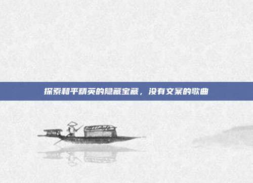 探索和平精英的隐藏宝藏，没有文案的歌曲