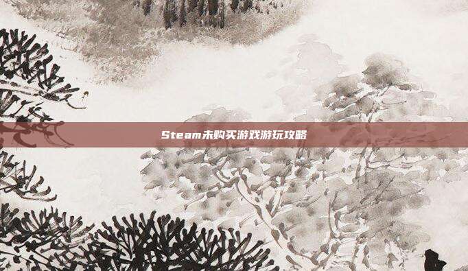 Steam未购买游戏游玩攻略