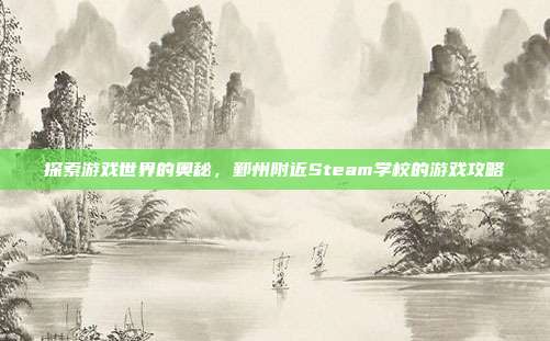 探索游戏世界的奥秘，鄞州附近Steam学校的游戏攻略