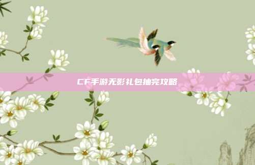 CF手游无影礼包抽完攻略