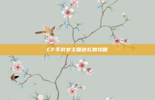 CF手游女主播送礼物攻略