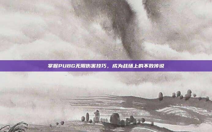 掌握PUBG无限伤害技巧，成为战场上的不败传说