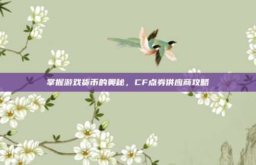 掌握游戏货币的奥秘，CF点券供应商攻略