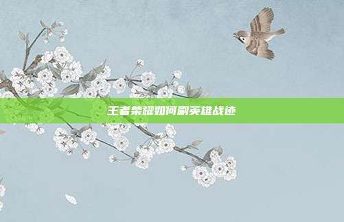 王者荣耀如何刷英雄战迹