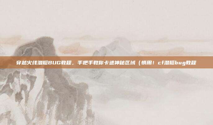 穿越火线潜艇BUG教程，手把手教你卡进神秘区域（慎用！cf潜艇bug教程