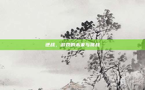逆战，游戏的未来与挑战