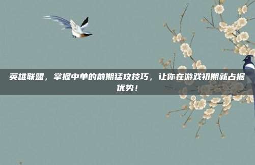 英雄联盟，掌握中单的前期猛攻技巧，让你在游戏初期就占据优势！
