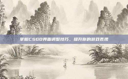 掌握CSGO界面调整技巧，提升你的游戏表现