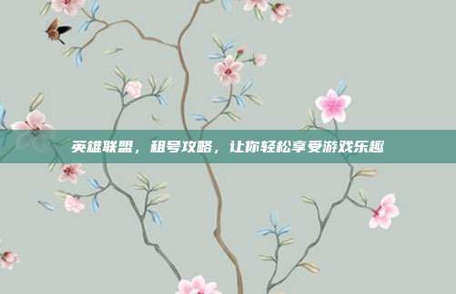 英雄联盟,租号攻略,让你轻松享受游戏乐趣