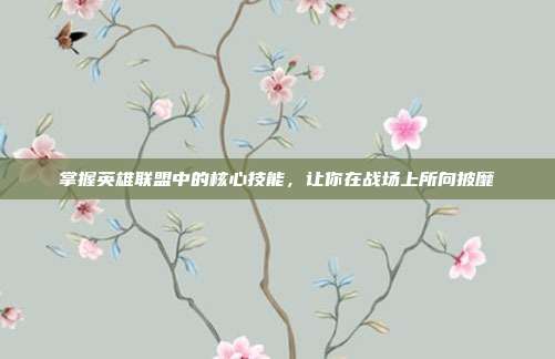 掌握英雄联盟中的核心技能，让你在战场上所向披靡