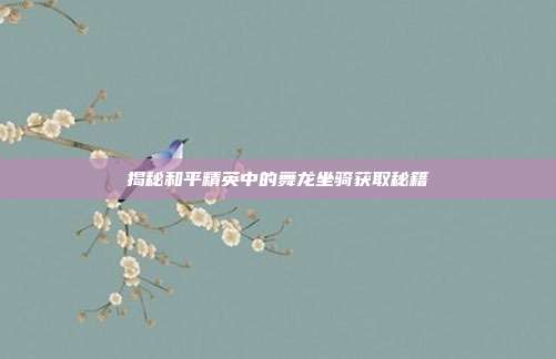 揭秘和平精英中的舞龙坐骑获取秘籍