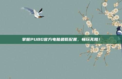 掌握PUBG官方电脑最低配置,畅玩无阻!