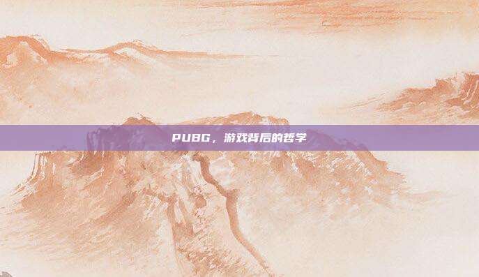 PUBG,游戏背后的哲学